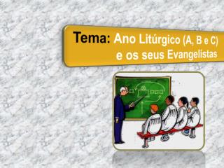 Tema: Ano Litúrgico (A, B e C) 		e os seus Evangelistas