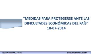 “MEDIDAS PARA PROTEGERSE ANTE LAS DIFICULTADES ECONÓMICAS DEL PAÍS” 18-07-2014