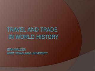 Travel and Trade in World History Jean Walker West Texas A&amp;M University