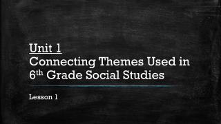 Unit 1 Connecting Themes Used in 6 th Grade Social Studies
