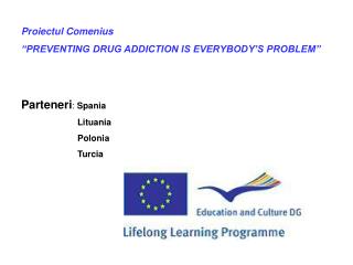 Proiectul Comenius “PREVENTING DRUG ADDICTION IS EVERYBODY’S PROBLEM” Parteneri : Spania