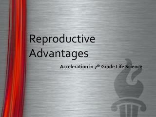 Reproductive 		Advantages 			Acceleration in 7 th Grade Life Science