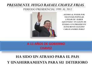 PRESIDENTE HUGO RAFAEL CHAVEZ FRIAS PERIODO PRESIDENCIAL 1999 AL 2012