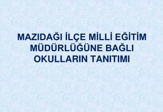 MAZIDAĞI İLÇE MİLLİ EĞİTİM MÜDÜRLÜĞÜNE BAĞLI OKULLARIN TANITIMI