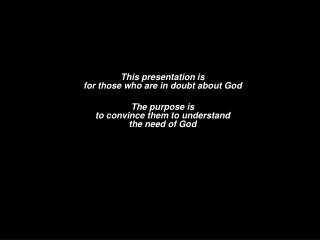 This presentation is for those who are in doubt about God