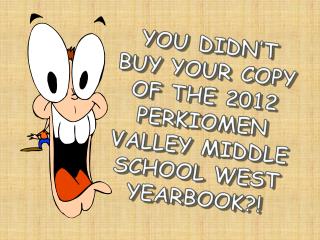 YOU DIDN’T BUY YOUR COPY OF THE 2012 PERKIOMEN VALLEY MIDDLE SCHOOL WEST YEARBOOK?!