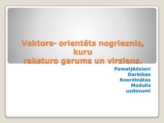 Vektors- orientēts nogrieznis, kuru raksturo garums un virziens.