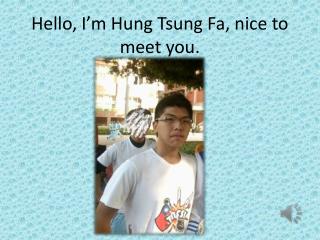 Hello, I’m Hung Tsung Fa , nice to meet you.
