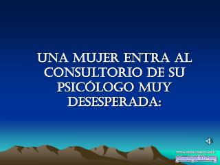 Una mujer entra al consultorio de su psicólogo muy desesperada:
