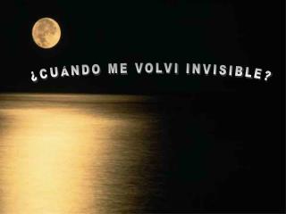 ¿CUÁNDO ME VOLVI INVISIBLE?