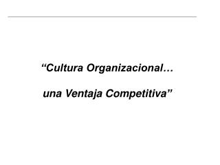 “ Cultura Organizacional… una Ventaja Competitiva ”