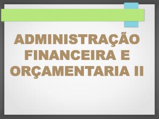 ADMINISTRAÇÃO FINANCEIRA E ORÇAMENTARIA II