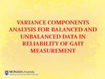 VARIANCE COMPONENTS ANALYSIS FOR BALANCED AND UNBALANCED DATA IN RELIABILITY OF GAIT MEASUREMENT