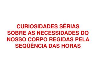 CURIOSIDADES SÉRIAS SOBRE AS NECESSIDADES DO NOSSO CORPO REGIDAS PELA SEQÜÊNCIA DAS HORAS