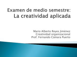 Examen de medio semestre: La creatividad aplicada