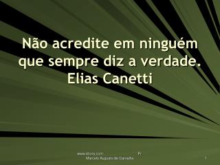 Não acredite em ninguém que sempre diz a verdade. Elias Canetti