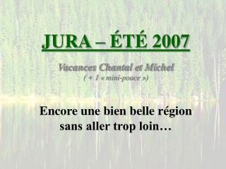 JURA – ÉTÉ 2007 Vacances Chantal et Michel ( + 1 « mini-pouce »)