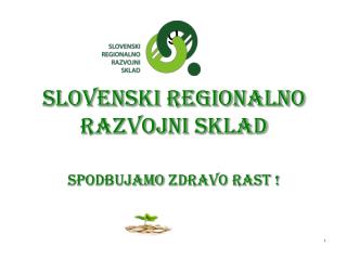 Slovenski regionalno razvojni sklad SpodbujaMO zdravo rast ! september 2014