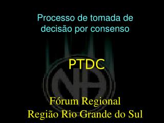 Processo de t omada de d ecisão por c onsenso PTDC Fórum Regional Região Rio Grande do Sul