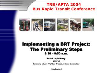Implementing a BRT Project: The Preliminary Steps 8:30 – 9:50 a.m. Frank Spielberg BMI-SG Incoming Chair, TRB Bus Transi