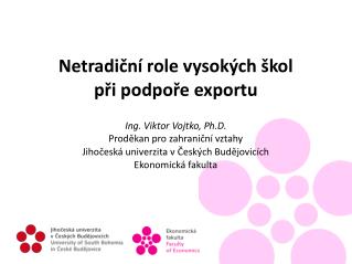 Netradiční role vysokých škol při podpoře exportu Ing. Viktor Vojtko, Ph.D.