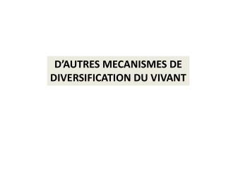 D’AUTRES MECANISMES DE DIVERSIFICATION DU VIVANT