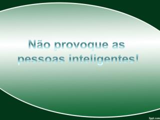 Não provoque as pessoas inteligentes!