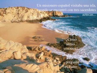 Un misionero español visitaba una isla, cuando se encontró con tres sacerdotes aztecas...
