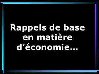 Rappels de base en matière d’économie…