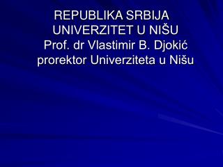 REPUBLIKA SRBIJA UNIVERZITET U NIŠU Prof. dr Vlastimir B. Djokić prorektor Univerziteta u Nišu