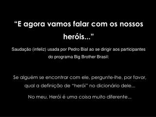 “E agora vamos falar com os nossos heróis...”