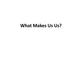 What Makes Us Us ?