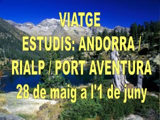 VIATGE ESTUDIS: ANDORRA / RIALP / PORT AVENTURA 28 de maig a l'1 de juny