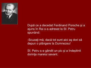 După ce a decedat Ferdinand Porsche şi a ajuns în Rai s-a adresat la Sf. Petru spunând: