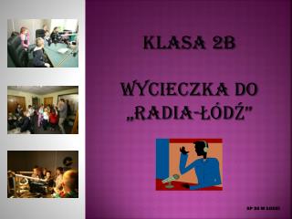 KLASA 2B WYCIECZKA DO „RADIA-ŁÓDŹ”