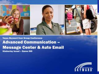 Texas Skyward User Group Conference Advanced Communication – Message Center &amp; Auto Email