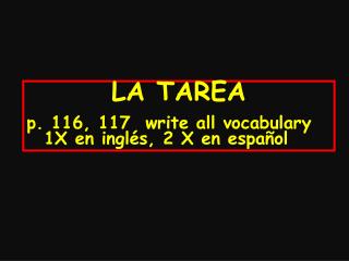 LA TAREA p. 116, 117 write all vocabulary 1X en inglés, 2 X en español