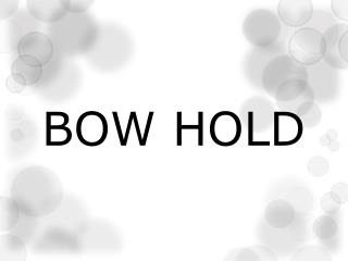 BOW HOLD