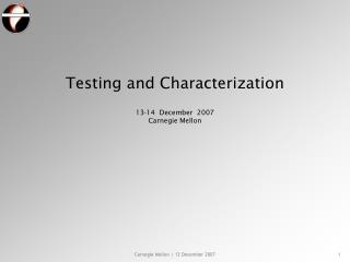 Testing and Characterization 13-14 December 2007 Carnegie Mellon