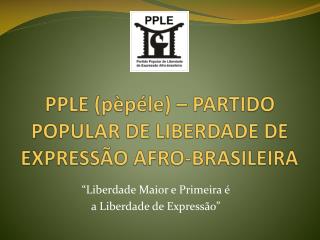 PPLE (pèpéle) – PARTIDO POPULAR DE LIBERDADE DE EXPRESSÃO AFRO-BRASILEIRA