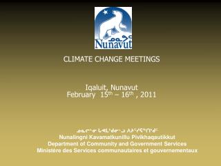 CLIMATE CHANGE MEETINGS Iqaluit, Nunavut February 15 th – 16 th , 2011