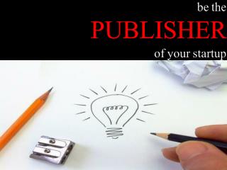 be the PUBLISHER of your startup