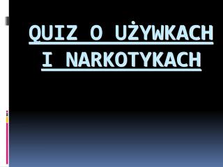 QUIZ O UŻYWKACH I NARKOTYKACH