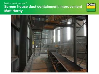 Building something great™ Screen house dust containment improvement Matt Hardy