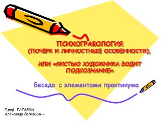 ПСИХОГРАФОЛОГИЯ (ПОЧЕРК И ЛИЧНОСТНЫЕ ОСОБЕННОСТИ), ИЛИ «КИСТЬЮ ХУДОЖНИКА ВОДИТ ПОДСОЗНАНИЕ»