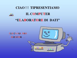 CIAO ! ! TIPRESENTIAMO IL C O M P U T ER “E L A B OR A T O R E DI DATI”