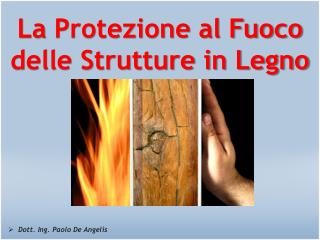La Protezione al Fuoco delle Strutture in Legno Dott . Ing. Paolo De Angelis
