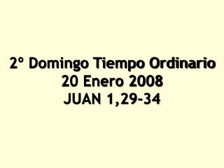 2º Domingo Tiempo Ordinario 20 Enero 2008 JUAN 1,29‑34