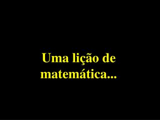 Uma lição de matemática...