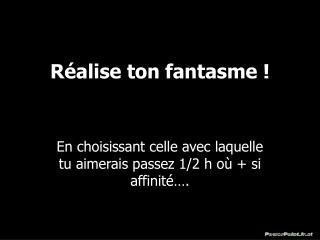 Réalise ton fantasme !